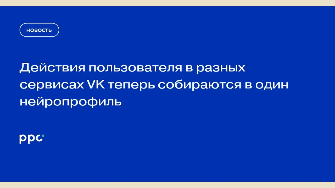 VK merges user data across VKontakte, Clips, Video into one AI interest profile